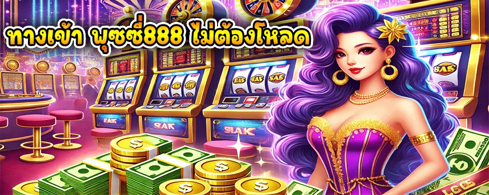 ทางเข้า พุซซี่888 ไม่ต้องโหลด