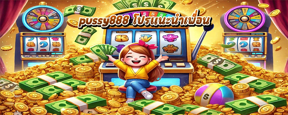 pussy888 โปรแนะนำเพื่อน